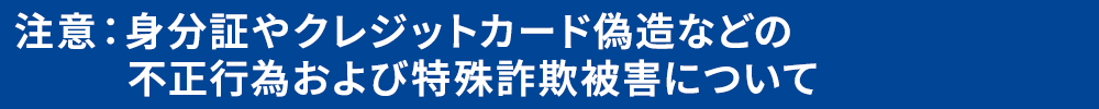 注意：特殊詐欺被害や身分証やクレジットカード偽造などの不正行為について